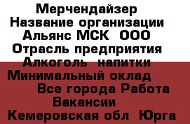 Мерчендайзер › Название организации ­ Альянс-МСК, ООО › Отрасль предприятия ­ Алкоголь, напитки › Минимальный оклад ­ 25 000 - Все города Работа » Вакансии   . Кемеровская обл.,Юрга г.